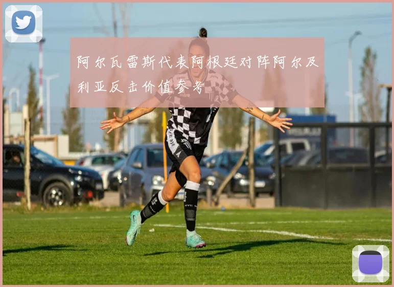 阿尔瓦雷斯代表阿根廷对阵阿尔及利亚反击价值参考