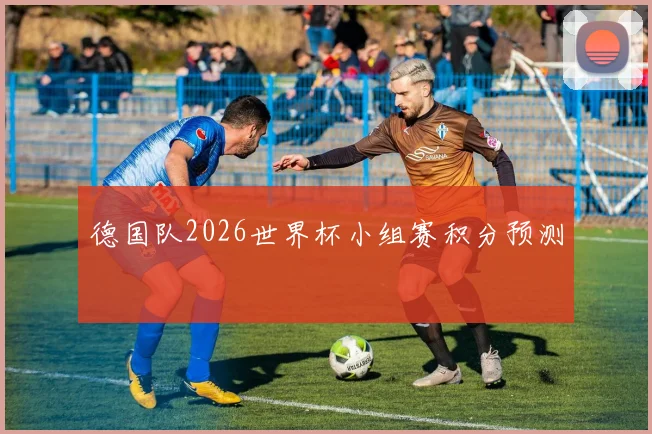 德国队2026世界杯小组赛积分预测