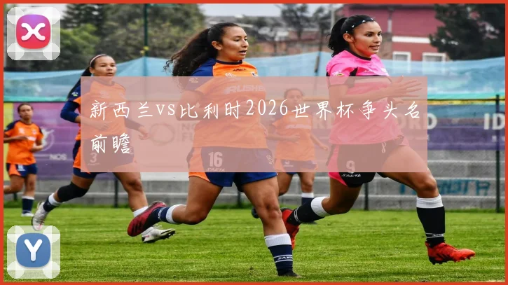 新西兰vs比利时2026世界杯争头名前瞻