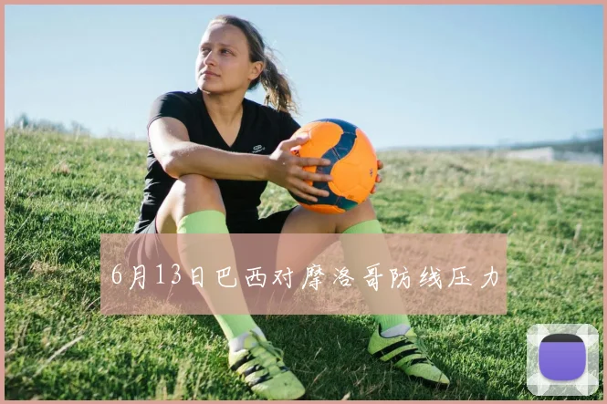 6月13日巴西对摩洛哥防线压力