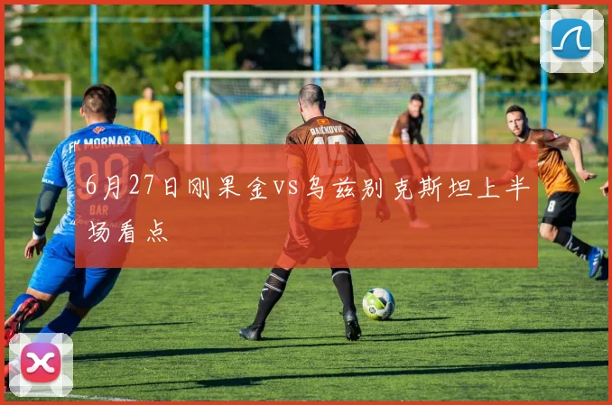 6月27日刚果金vs乌兹别克斯坦上半场看点