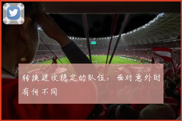转换进攻稳定的队伍,面对意外时有何不同