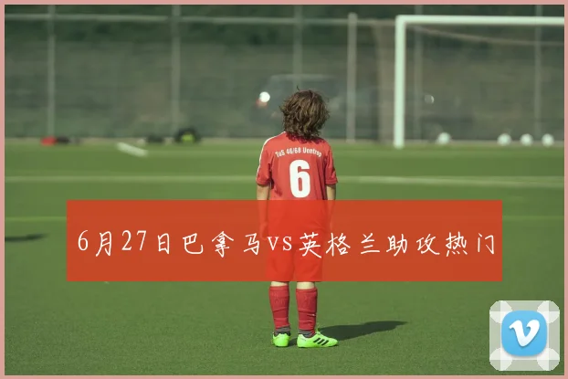 6月27日巴拿马vs英格兰助攻热门