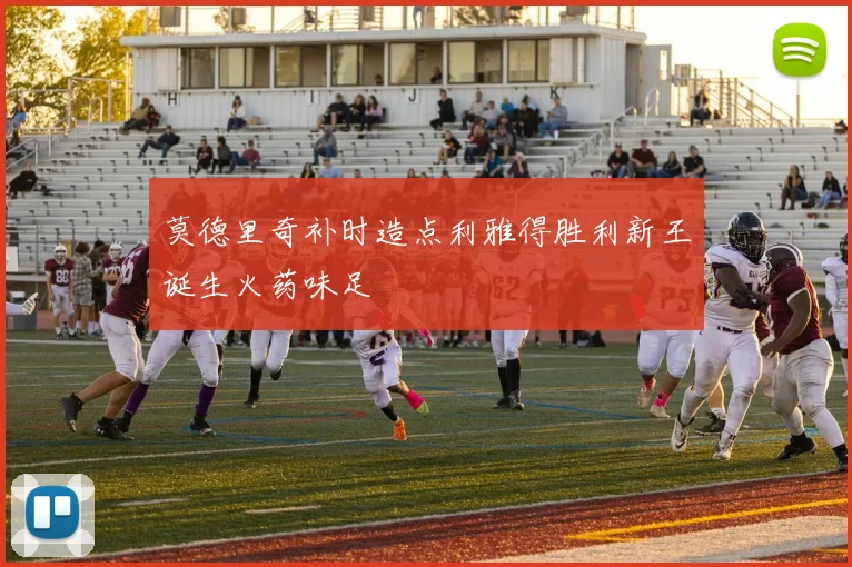 莫德里奇补时造点利雅得胜利新王诞生火药味足