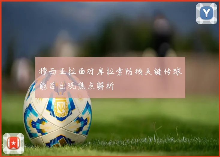 穆西亚拉面对库拉索防线关键传球能否出现焦点解析