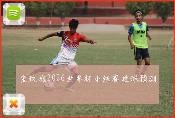金玟哉2026世界杯小组赛进球预测