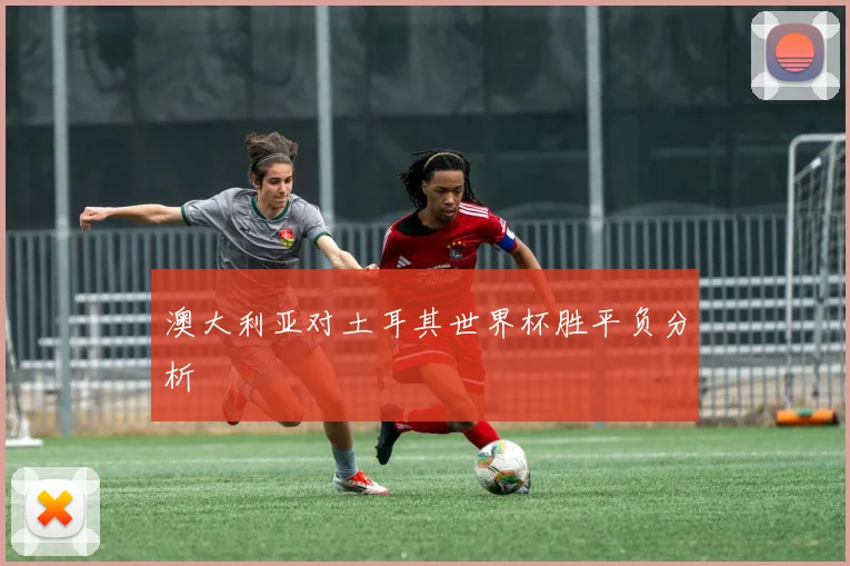 澳大利亚对土耳其世界杯胜平负分析
