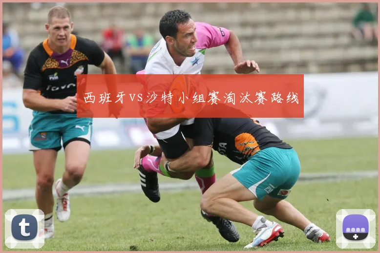 西班牙vs沙特小组赛淘汰赛路线