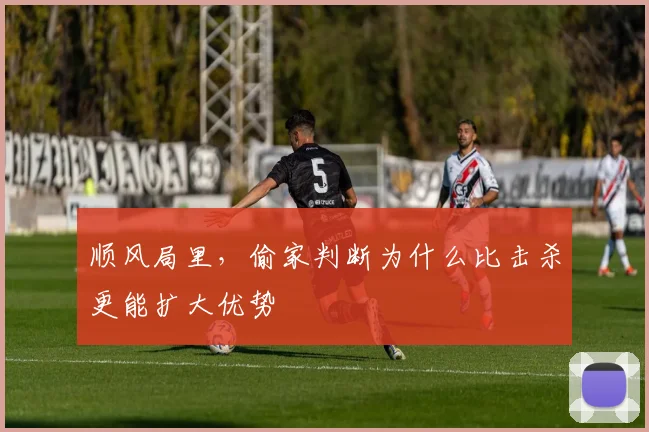 顺风局里,偷家判断为什么比击杀更能扩大优势