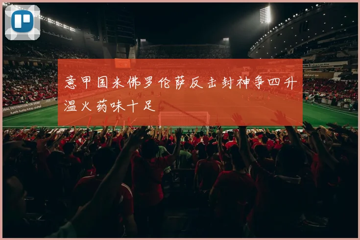 意甲国米佛罗伦萨反击封神争四升温火药味十足