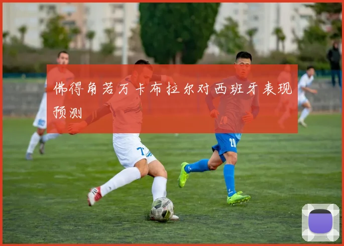 佛得角若万卡布拉尔对西班牙表现预测
