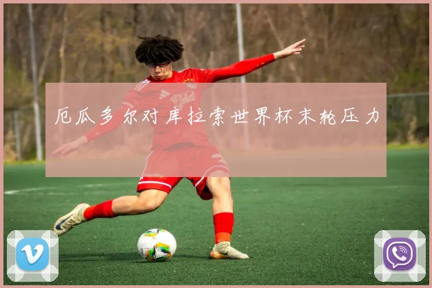 厄瓜多尔对库拉索世界杯末轮压力