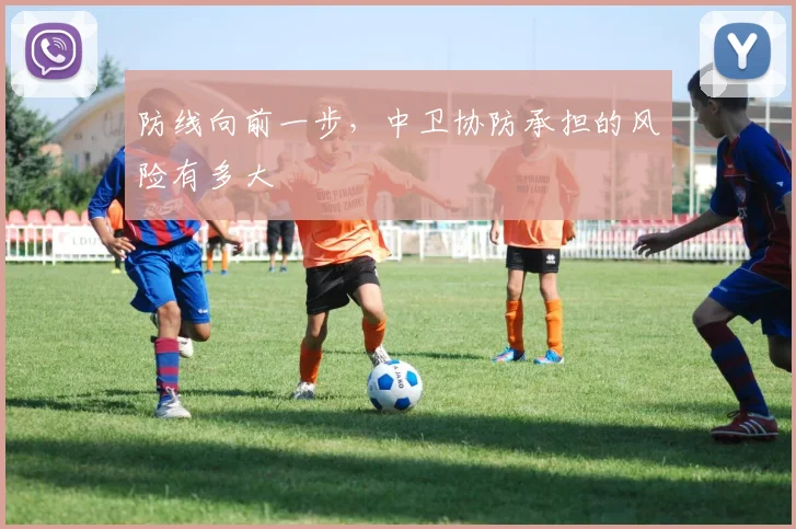 防线向前一步,中卫协防承担的风险有多大
