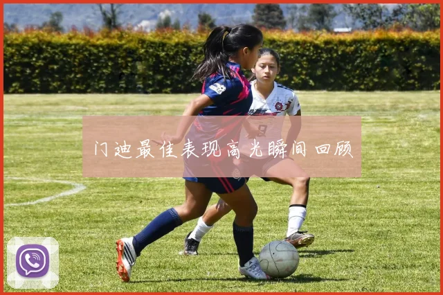 门迪最佳表现高光瞬间回顾