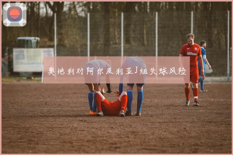 奥地利对阿尔及利亚J组失球风险