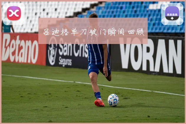 吕迪格单刀破门瞬间回顾
