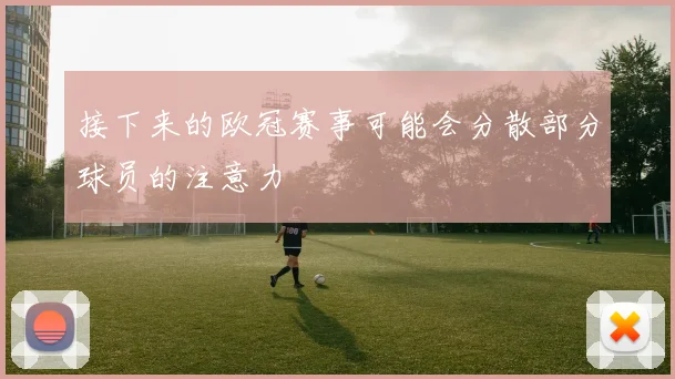 接下来的欧冠赛事可能会分散部分球员的注意力