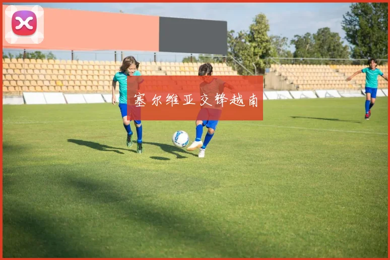 塞尔维亚交锋越南