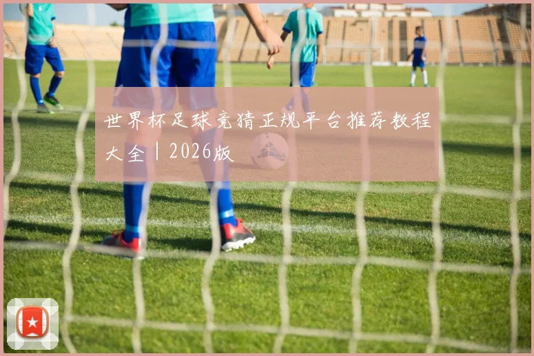 世界杯足球竞猜正规平台推荐教程大全｜2026版