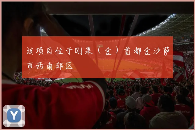 该项目位于刚果（金）首都金沙萨市西南郊区