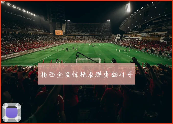 梅西全场惊艳表现秀翻对手