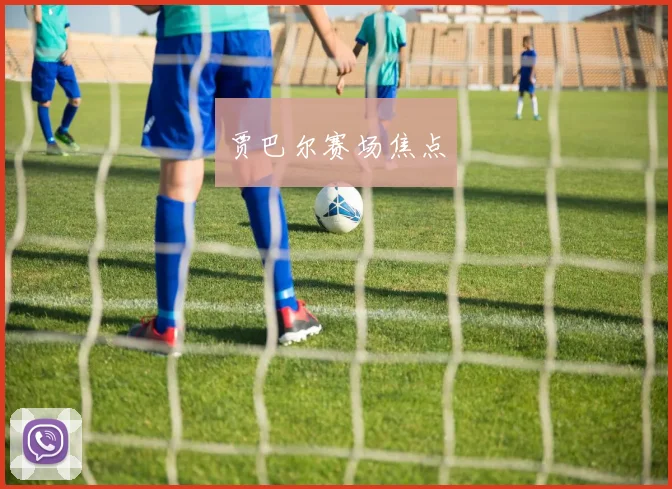 贾巴尔赛场焦点
