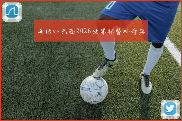 海地vs巴西2026世界杯替补奇兵