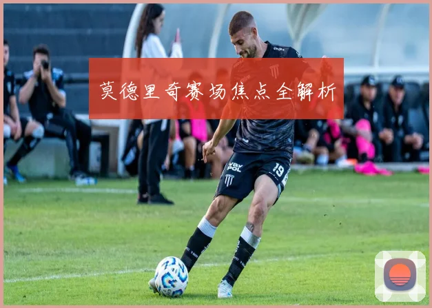 莫德里奇赛场焦点全解析