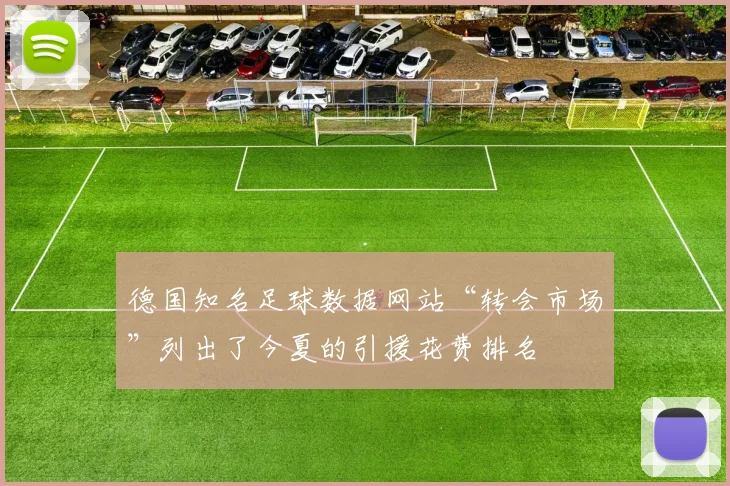 德国知名足球数据网站“转会市场”列出了今夏的引援花费排名