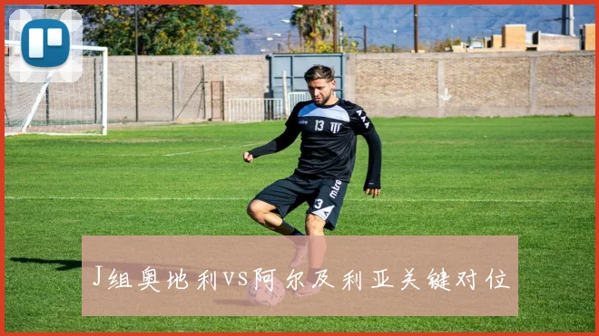 J组奥地利vs阿尔及利亚关键对位
