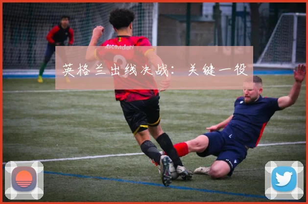 英格兰出线决战：关键一役