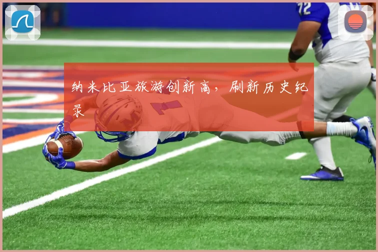 纳米比亚旅游创新高，刷新历史纪录