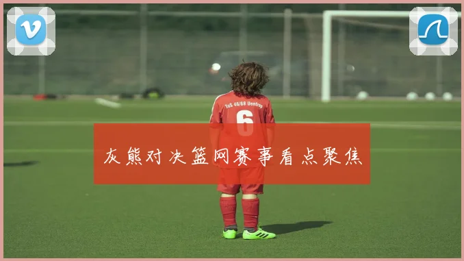 灰熊对决篮网赛事看点聚焦