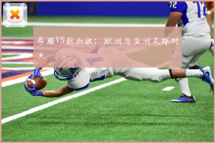 希腊VS新加坡：欧洲与亚洲足球对决