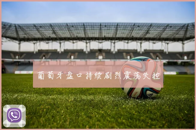 葡萄牙盘口持续剧烈震荡失控