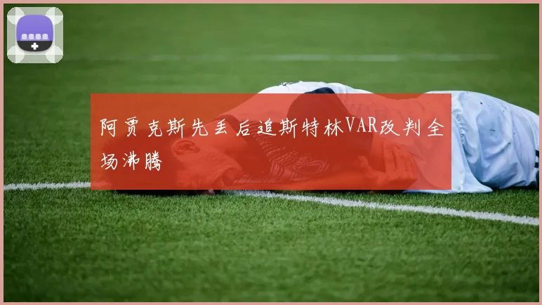 阿贾克斯先丢后追斯特林VAR改判全场沸腾