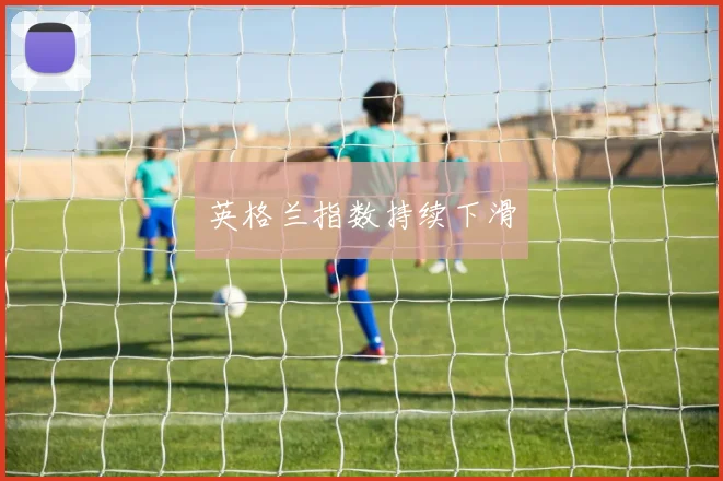 英格兰指数持续下滑