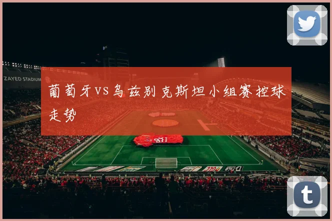 葡萄牙vs乌兹别克斯坦小组赛控球走势