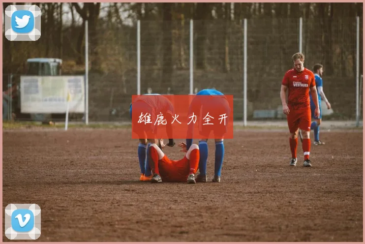 雄鹿火力全开