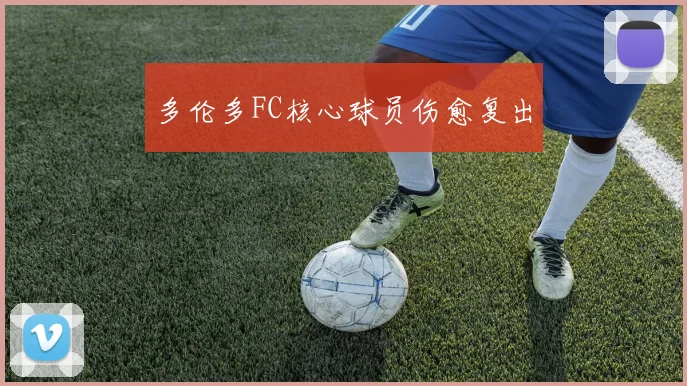 多伦多FC核心球员伤愈复出