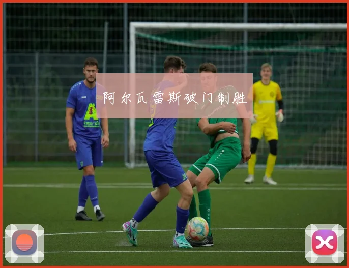 阿尔瓦雷斯破门制胜