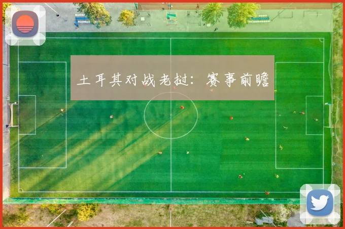 土耳其对战老挝：赛事前瞻