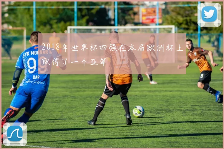 2018年世界杯四强在本届欧洲杯上取得了一个亚军