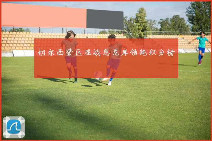 切尔西禁区混战恩昆库领跑积分榜