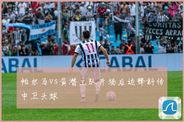 帕尔马vs黄潜主队开场后边锋斜传中卫头球