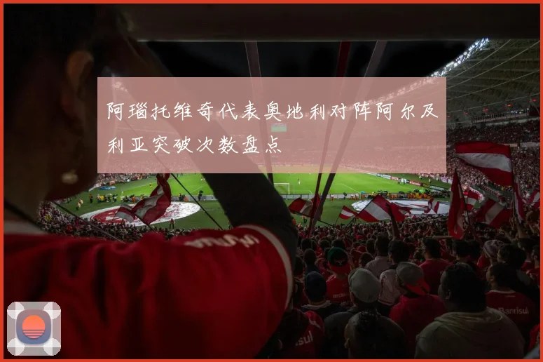 阿瑙托维奇代表奥地利对阵阿尔及利亚突破次数盘点