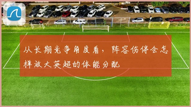 从长期竞争角度看,阵容伤停会怎样放大英超的体能分配