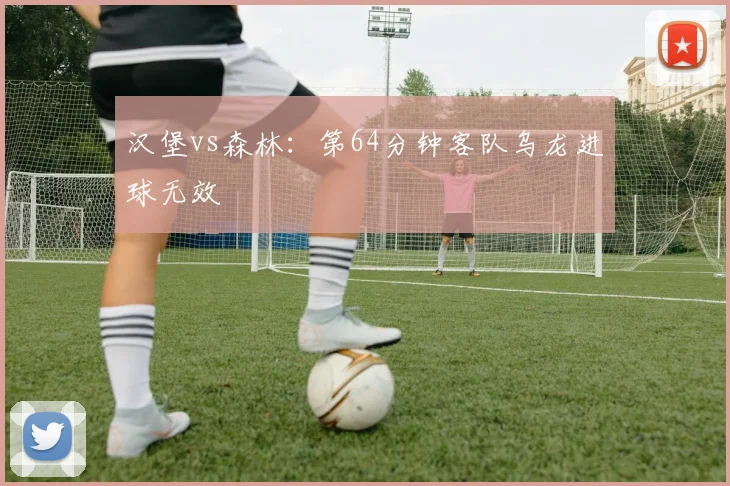 汉堡vs森林:第64分钟客队乌龙进球无效