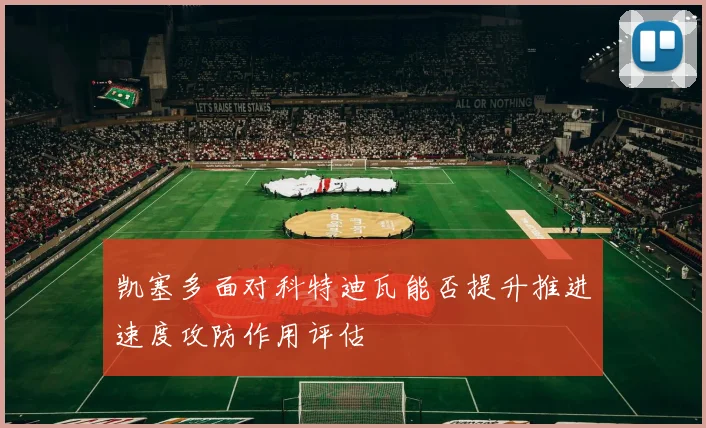 凯塞多面对科特迪瓦能否提升推进速度攻防作用评估