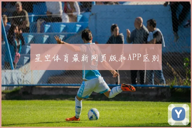 星空体育最新网页版和APP区别